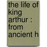 The Life Of King Arthur : From Ancient H door Joseph Ritson