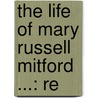 The Life Of Mary Russell Mitford ...: Re door Mary Russell Mitford