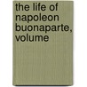 The Life Of Napoleon Buonaparte, Volume door William Hazlitt