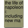 The Life Of Napoleon I: Including New Ma door John Holland Rose