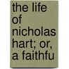 The Life Of Nicholas Hart; Or, A Faithfu door Onbekend
