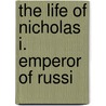 The Life Of Nicholas I. Emperor Of Russi door Onbekend