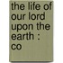 The Life Of Our Lord Upon The Earth : Co