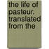 The Life Of Pasteur. Translated From The