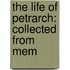 The Life Of Petrarch: Collected From Mem