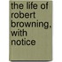 The Life Of Robert Browning, With Notice