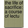 The Life Of Sacrifice: A Course Of Lectu by Unknown