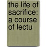 The Life Of Sacrifice: A Course Of Lectu door Onbekend
