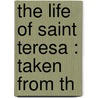 The Life Of Saint Teresa : Taken From Th door Alice Mary Fraser Lovat