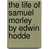 The Life Of Samuel Morley By Edwin Hodde by Edwin Hodder