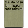 The Life Of Sir John Leake, Rear-Admiral by Stephen Martin Leake