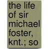 The Life Of Sir Michael Foster, Knt.; So door Michael Dodson