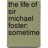 The Life Of Sir Michael Foster: Sometime door Onbekend