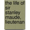 The Life Of Sir Stanley Maude, Lieutenan door C.E. Callwell