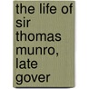 The Life Of Sir Thomas Munro, Late Gover by George Robert Gleig