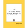 The Life Of Sir Walter Ralegh, Knight V1 by Unknown