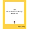 The Life Of Sir Walter Ralegh, Knight V2 by Unknown