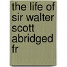The Life Of Sir Walter Scott Abridged Fr door Richard Holt Hutton