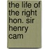 The Life Of The Right Hon. Sir Henry Cam