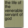 The Life Of The Venerable Servant Of God by Unknown