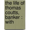 The Life Of Thomas Coutts, Banker : With by Ernest Hartley Coleridge