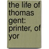 The Life Of Thomas Gent: Printer, Of Yor door Onbekend