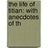 The Life Of Titian: With Anecdotes Of Th