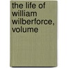The Life Of William Wilberforce, Volume by Samuel Wilberforce