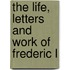 The Life, Letters And Work Of Frederic L