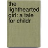 The Lighthearted Girl: A Tale For Childr door Onbekend