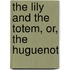 The Lily And The Totem, Or, The Huguenot