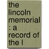 The Lincoln Memorial : A Record Of The L