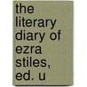 The Literary Diary Of Ezra Stiles, Ed. U door Onbekend