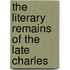 The Literary Remains Of The Late Charles