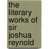 The Literary Works Of Sir Joshua Reynold door William Mason