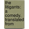 The Litigants: A Comedy. Translated From door Onbekend