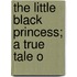 The Little Black Princess; A True Tale O