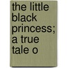 The Little Black Princess; A True Tale O door Jeannie Gunn