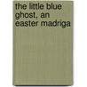 The Little Blue Ghost, An Easter Madriga door J.D. 1869-1929 Logan