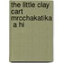 The Little Clay Cart  Mrcchakatika  A Hi