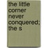 The Little Corner Never Conquered; The S