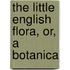 The Little English Flora, Or, A Botanica