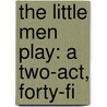 The Little Men Play: A Two-Act, Forty-Fi by Unknown