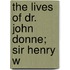 The Lives Of Dr. John Donne; Sir Henry W