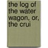 The Log Of The Water Wagon, Or, The Crui