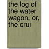 The Log Of The Water Wagon, Or, The Crui by Hm Caldwell Co Pbl
