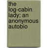 The Log-Cabin Lady; An Anonymous Autobio door Onbekend