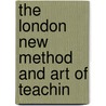 The London New Method And Art Of Teachin by Unknown