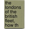 The Londons Of The British Fleet, How Th by Unknown