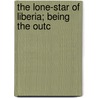 The Lone-Star Of Liberia; Being The Outc by Frederick Alexander Durham